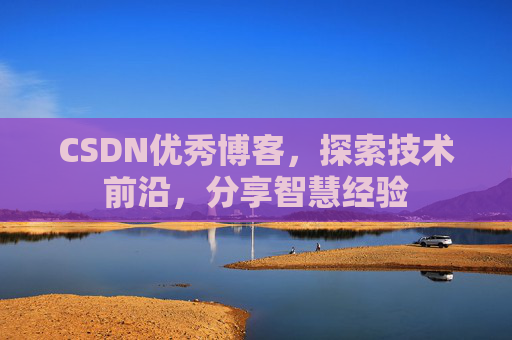CSDN优秀博客,探索技术前沿,分享智慧经验